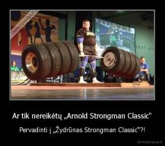 Ar tik nereikėtų „Arnold Strongman Classic“ - Pervadinti į „Žydrūnas Strongman Classic“?!
