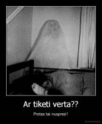 Ar tiketi verta?? - Protas tai nuspres!!