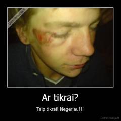 Ar tikrai? - Taip tikrai! Negeriau!!!