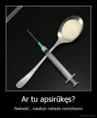 Ar tu apsirūkęs? - Niekada!.. nesakyk niekada narkotikams