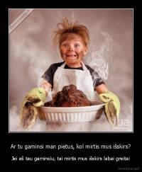 Ar tu gaminsi man pietus, kol mirtis mus išskirs? - Jei aš tau gaminsiu, tai mirtis mus išskirs labai greitai