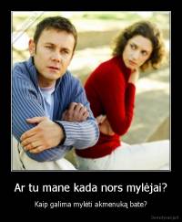 Ar tu mane kada nors mylėjai? - Kaip galima mylėti akmenuką bate?