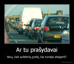 Ar tu prašydavai - tėvų, kad sulėtintų greitį, kai norėjai atsigerti?