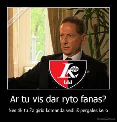 Ar tu vis dar ryto fanas? - Nes tik tu Žalgirio komanda vedi iš pergales kelio