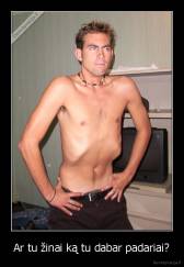 Ar tu žinai ką tu dabar padariai? - 