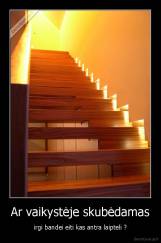 Ar vaikystėje skubėdamas - irgi bandei eiti kas antra laipteli ?