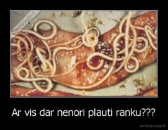 Ar vis dar nenori plauti ranku??? - 