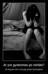 Ar yra gyvenimas po mirties? - Jei taip,tai noriu mirti,gal gimsiu laimingesne