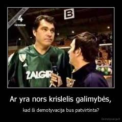 Ar yra nors krislelis galimybės, - kad ši demotyvacija bus patvirtinta?