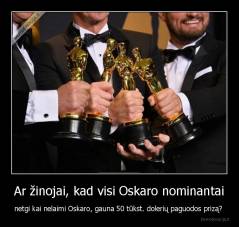 Ar žinojai, kad visi Oskaro nominantai - netgi kai nelaimi Oskaro, gauna 50 tūkst. dolerių paguodos prizą? 