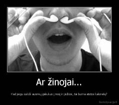 Ar žinojai... - Kad jeigu sukiši ausinių galiukus į nosį ir įsižiosi, tai burna atstos kalonėlę?