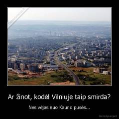Ar žinot, kodėl Vilniuje taip smirda? - Nes vėjas nuo Kauno pusės...