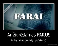 Ar žiūrėdamas FARUS - tu irgi tiekiesi pamatyti pažįstamų?