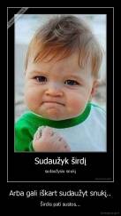 Arba gali iškart sudaužyt snukį.. - Širdis pati sustos...