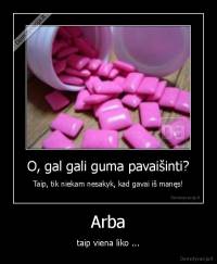 Arba - taip viena liko ...