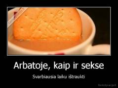 Arbatoje, kaip ir sekse - Svarbiausia laiku ištraukti