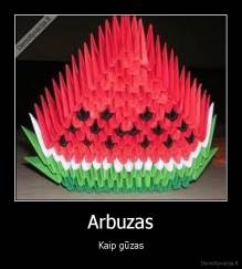 Arbuzas - Kaip gūzas