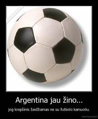 Argentina jau žino... - jog krepšinis žaidžiamas ne su futbolo kamuoliu.