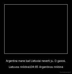 Argentina mane kad Lietuviai neverti ju. O gavosi. - Lietuvos rinktinė104:85 Argentinos rinktinė