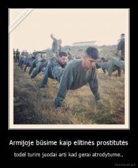Armijoje būsime kaip elitinės prostitutės - todėl turim juodai arti kad gerai atrodytume..