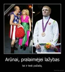 Arūnai, pralaimėjei lažybas - tai ir tesk pažadą.