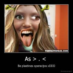 As > . <  - Be plastines operacijos xDDD