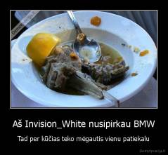 Aš Invision_White nusipirkau BMW - Tad per kūčias teko mėgautis vienu patiekalu