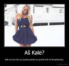 Aš Kalė? - Kalė yra šuo-šuo yra gamta-gamta yra grožis-Ačiū Už Komplimentą.