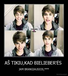 AŠ TIKIU,KAD BIELIEBER'ĖS  - JAM BRANGIAUSIOS;***