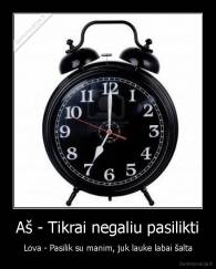 Aš - Tikrai negaliu pasilikti - Lova - Pasilik su manim, juk lauke labai šalta