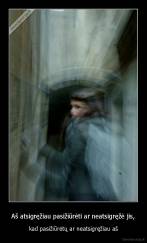 Aš atsigręžiau pasižiūrėti ar neatsigręžė jis, - kad pasižiūrėtų ar neatsigręžiau aš