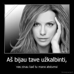 Aš bijau tave užkalbinti, - nes zinau kad tu mane atstumsi