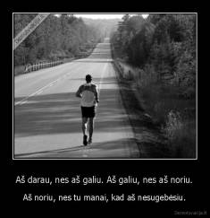 Aš darau, nes aš galiu. Aš galiu, nes aš noriu. - Aš noriu, nes tu manai, kad aš nesugebėsiu.