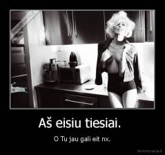 Aš eisiu tiesiai.  - O Tu jau gali eit nx.