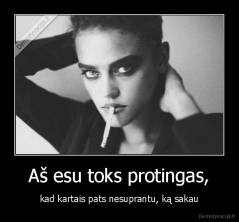 Aš esu toks protingas, - kad kartais pats nesuprantu, ką sakau