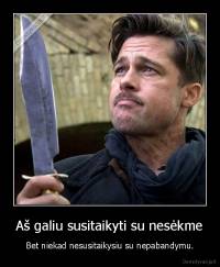 Aš galiu susitaikyti su nesėkme - Bet niekad nesusitaikysiu su nepabandymu.