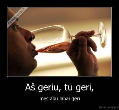 Aš geriu, tu geri, - mes abu labai geri