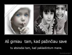 Aš gimiau  tam, kad pažinčiau save -  tu atsiradai tam, kad paklaidintum mane.