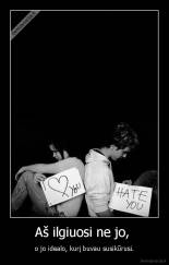 Aš ilgiuosi ne jo,  - o jo idealo, kurį buvau susikūrusi.