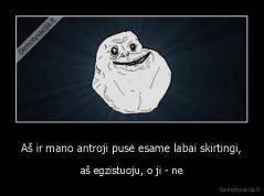 Aš ir mano antroji pusė esame labai skirtingi, - aš egzistuoju, o ji - ne