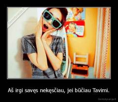 Aš irgi savęs nekęsčiau, jei būčiau Tavimi. - 