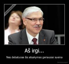 Aš irgi... - Nes debatuose šis atsakymas geriausiai sueina