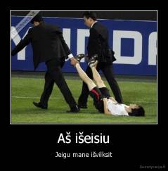 Aš išeisiu - Jeigu mane išvilksit