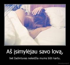 Aš įsimylėjau savo lovą, - bet žadintuvas neleidžia mums būti kartu.