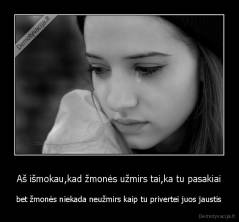 Aš išmokau,kad žmonės užmirs tai,ka tu pasakiai - bet žmonės niekada neužmirs kaip tu privertei juos jaustis