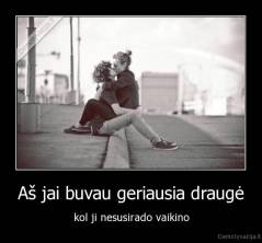 Aš jai buvau geriausia draugė - kol ji nesusirado vaikino