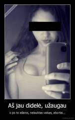 Aš jau didelė, užaugau - o po to ašaros, nelauktas vaikas, abortai...