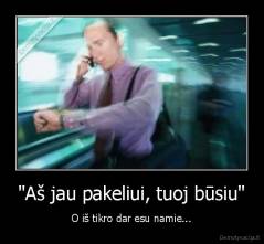 "Aš jau pakeliui, tuoj būsiu" - O iš tikro dar esu namie...