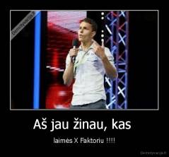 Aš jau žinau, kas  - laimės X Faktoriu !!!!