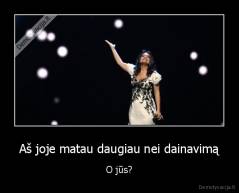 Aš joje matau daugiau nei dainavimą - O jūs?